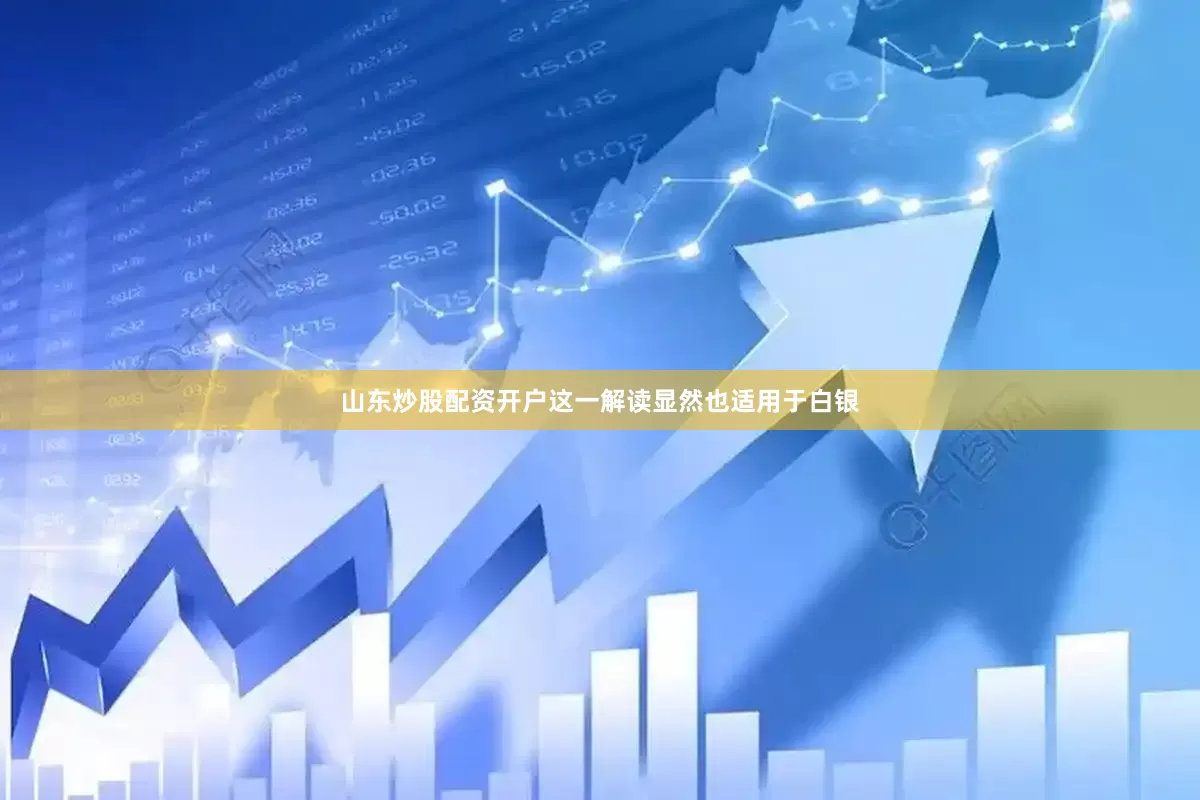 山东炒股配资开户这一解读显然也适用于白银