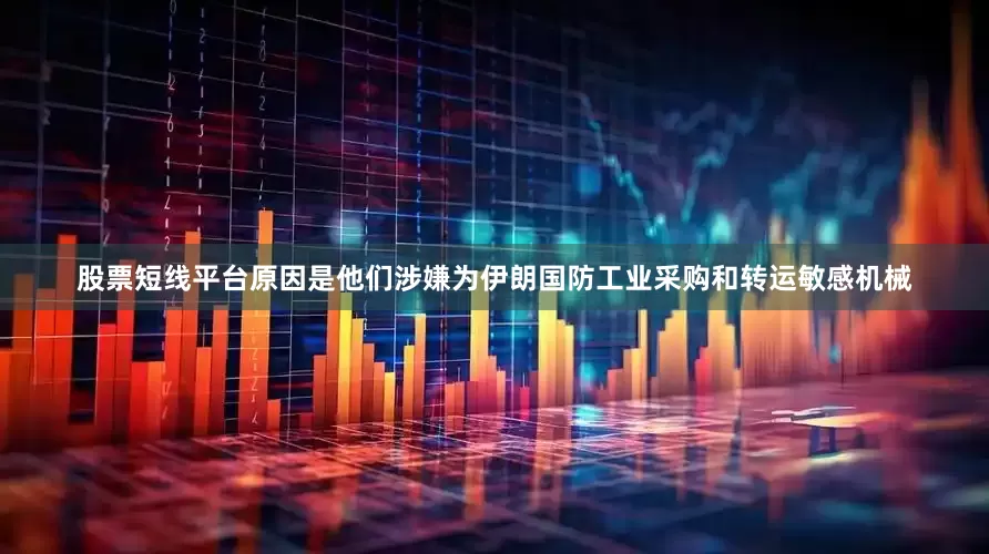 股票短线平台原因是他们涉嫌为伊朗国防工业采购和转运敏感机械