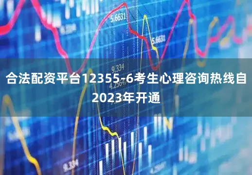 合法配资平台12355-6考生心理咨询热线自2023年开通