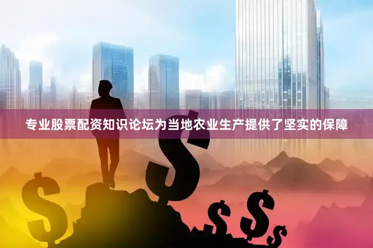 专业股票配资知识论坛为当地农业生产提供了坚实的保障