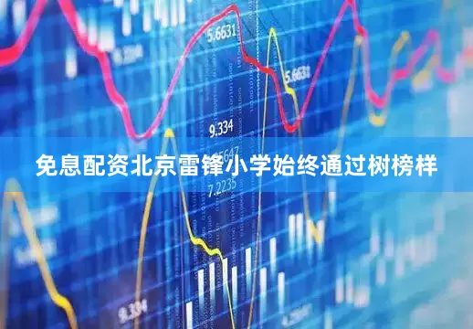 免息配资北京雷锋小学始终通过树榜样