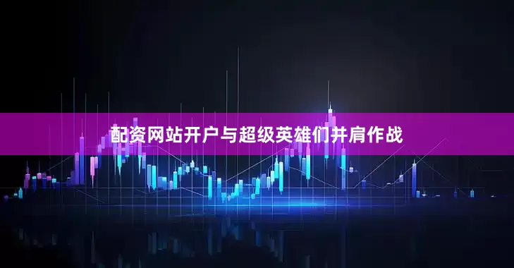 配资网站开户与超级英雄们并肩作战