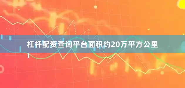 杠杆配资查询平台面积约20万平方公里