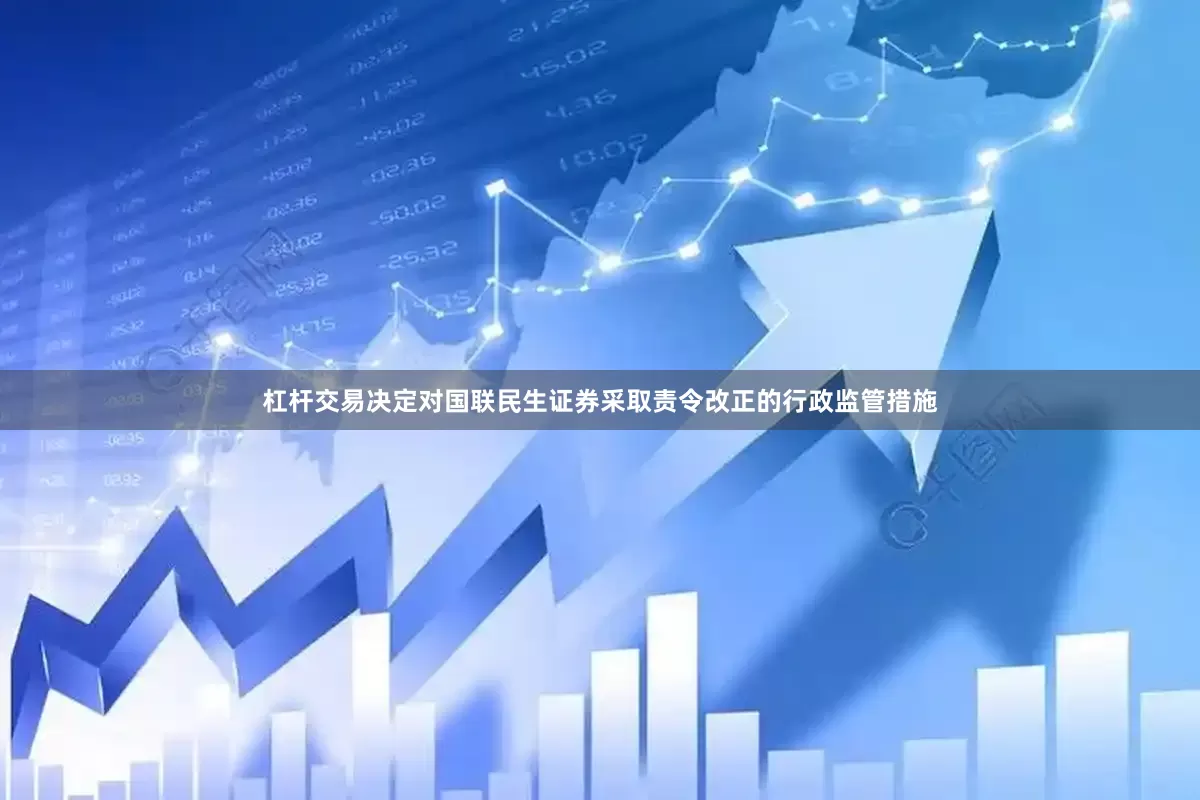 杠杆交易决定对国联民生证券采取责令改正的行政监管措施