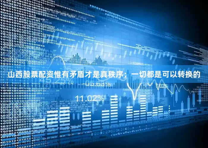 山西股票配资惟有矛盾才是真秩序；一切都是可以转换的