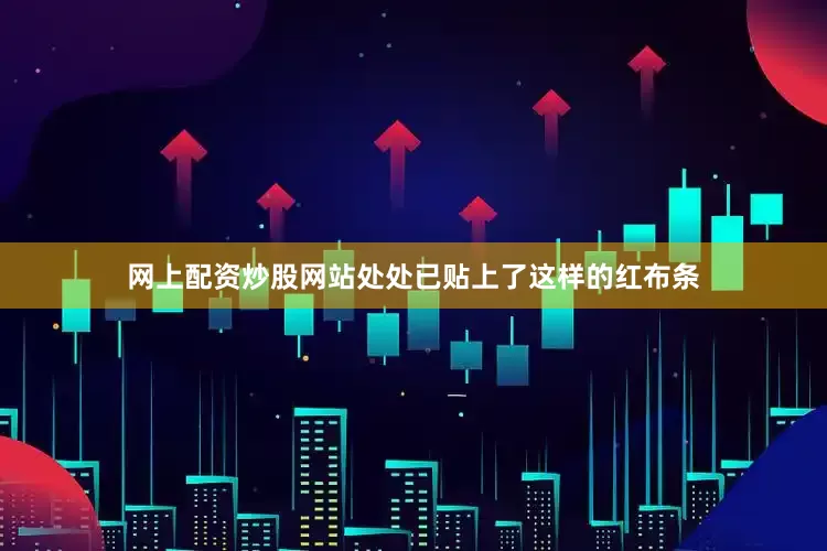 网上配资炒股网站处处已贴上了这样的红布条