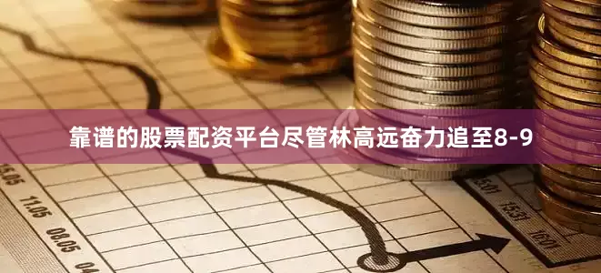 靠谱的股票配资平台尽管林高远奋力追至8-9