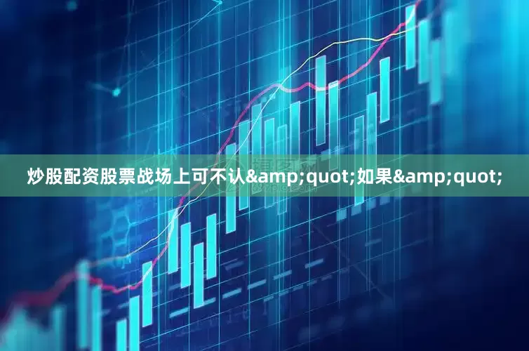 炒股配资股票战场上可不认&quot;如果&quot;