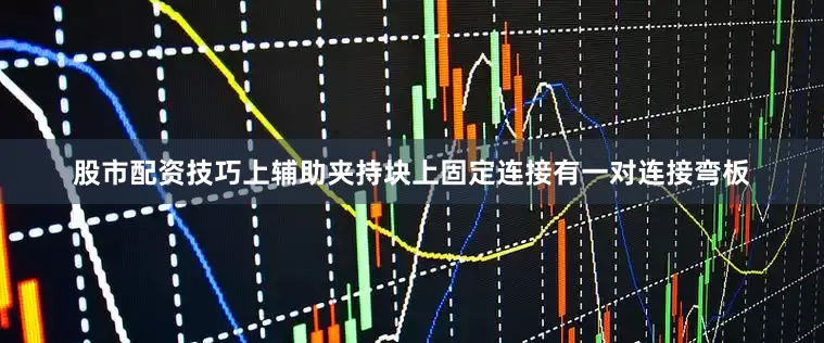股市配资技巧上辅助夹持块上固定连接有一对连接弯板