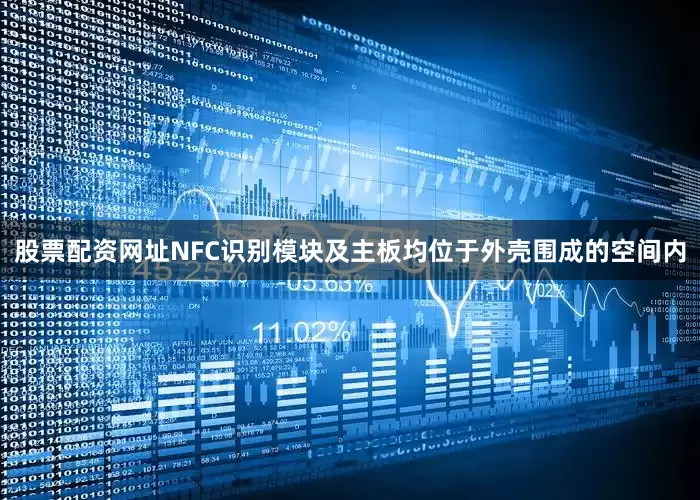 股票配资网址NFC识别模块及主板均位于外壳围成的空间内