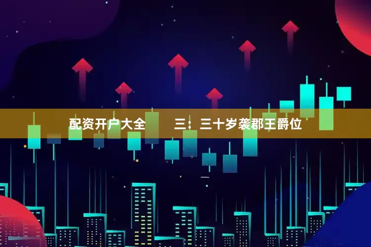 配资开户大全        三：三十岁袭郡王爵位