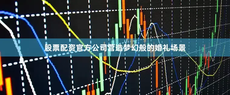 股票配资官方公司营造梦幻般的婚礼场景