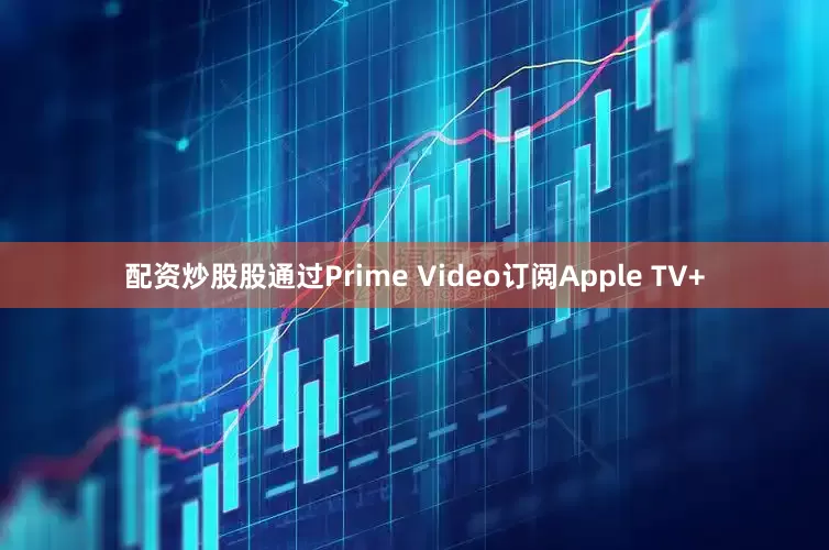 配资炒股股通过Prime Video订阅Apple TV+