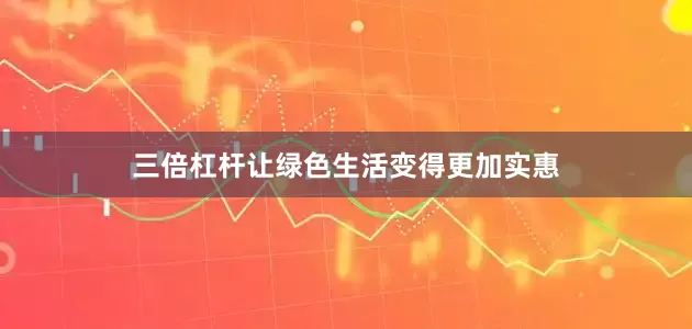 三倍杠杆让绿色生活变得更加实惠