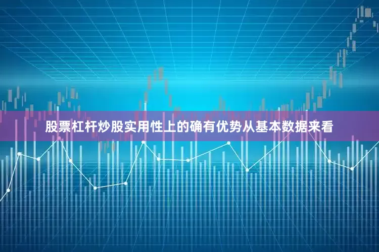 股票杠杆炒股实用性上的确有优势从基本数据来看