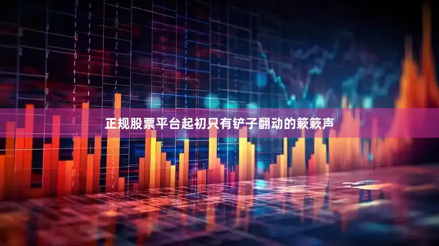正规股票平台起初只有铲子翻动的簌簌声