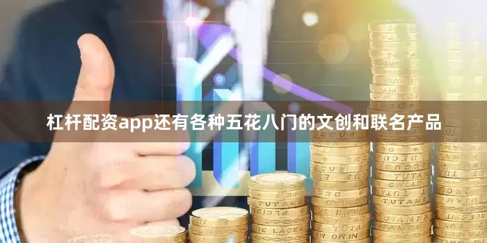 杠杆配资app还有各种五花八门的文创和联名产品