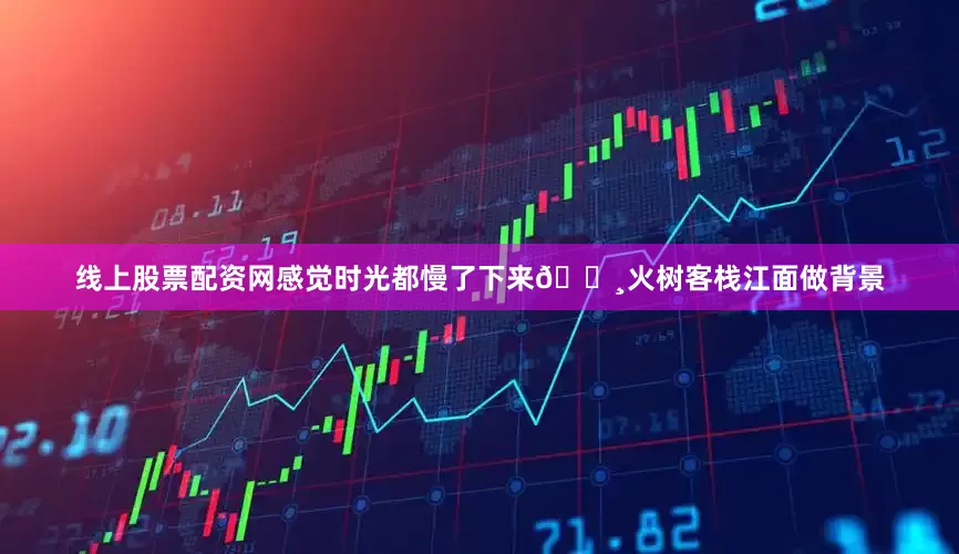线上股票配资网感觉时光都慢了下来🔸火树客栈江面做背景