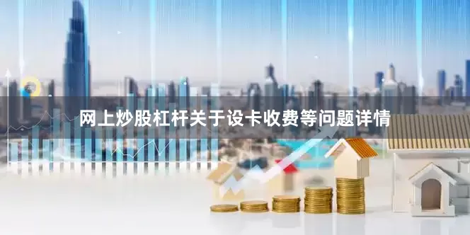网上炒股杠杆关于设卡收费等问题详情