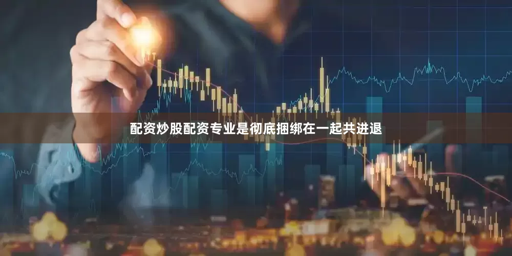 配资炒股配资专业是彻底捆绑在一起共进退