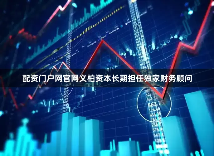 配资门户网官网义柏资本长期担任独家财务顾问