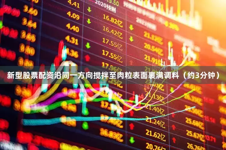 新型股票配资沿同一方向搅拌至肉粒表面裹满调料（约3分钟）