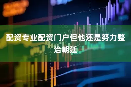配资专业配资门户但他还是努力整治朝廷