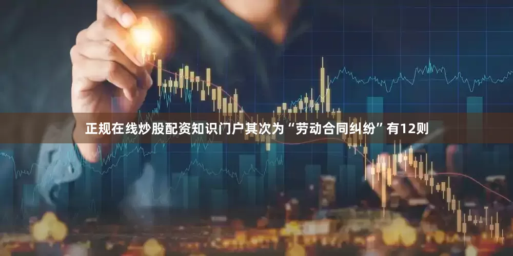 正规在线炒股配资知识门户其次为“劳动合同纠纷”有12则