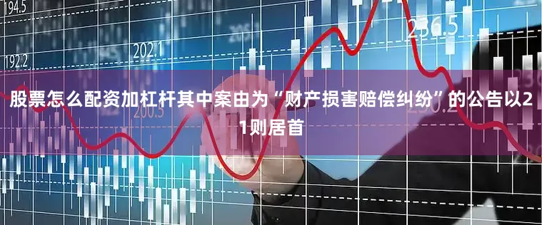 股票怎么配资加杠杆其中案由为“财产损害赔偿纠纷”的公告以21则居首