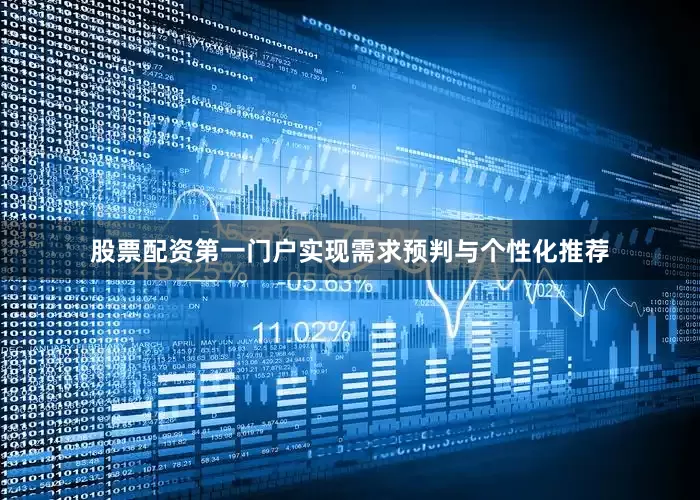股票配资第一门户实现需求预判与个性化推荐