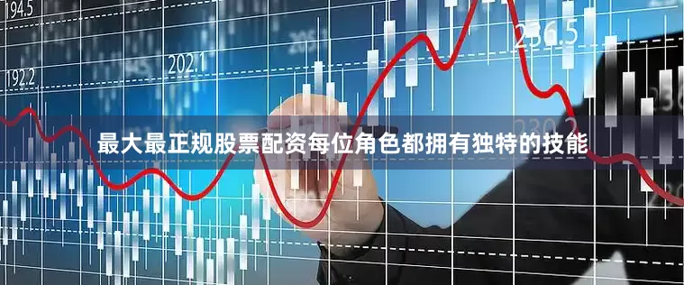最大最正规股票配资每位角色都拥有独特的技能