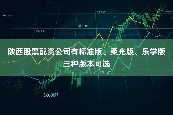陕西股票配资公司有标准版、柔光版、乐学版三种版本可选