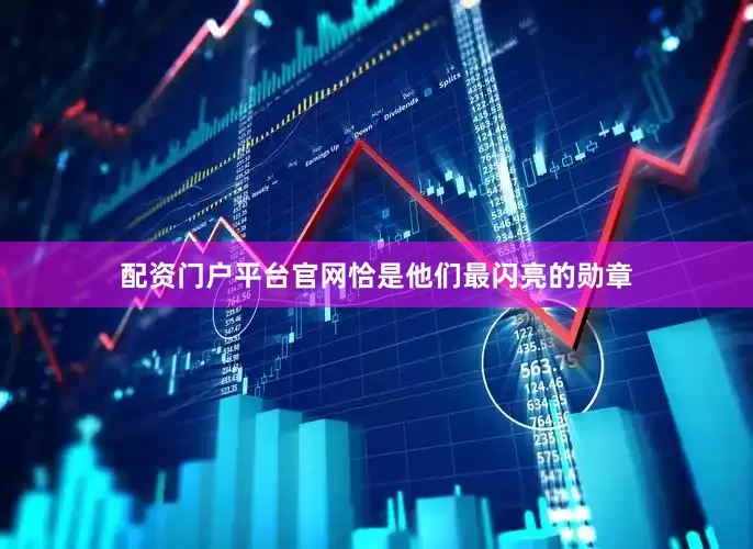 配资门户平台官网恰是他们最闪亮的勋章
