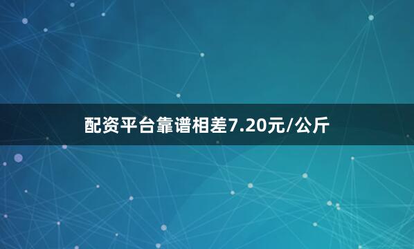 配资平台靠谱相差7.20元/公斤