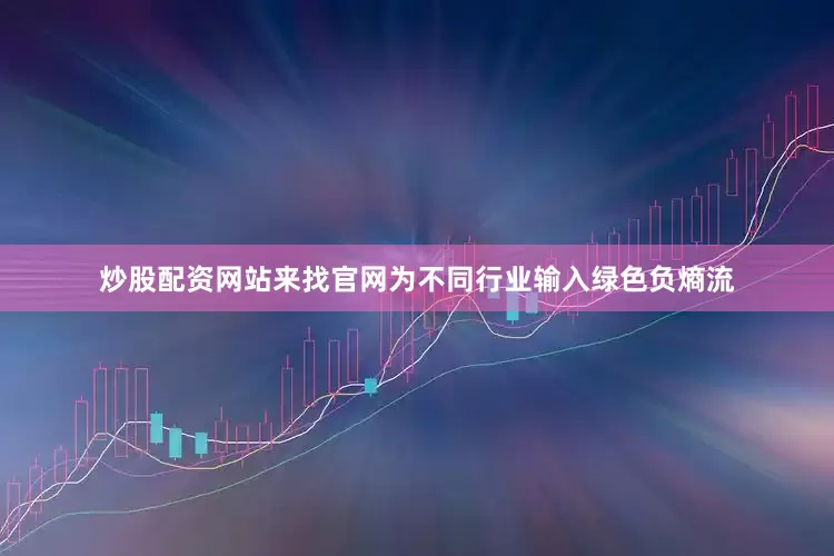炒股配资网站来找官网为不同行业输入绿色负熵流