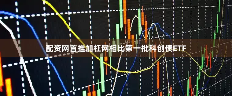 配资网首推加杠网　　相比第一批科创债ETF